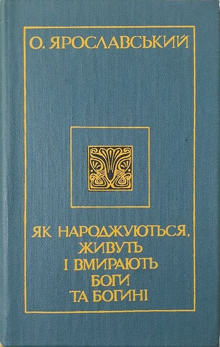 О. Ярославський. Як народжується, живуть і вмирають боги та богині