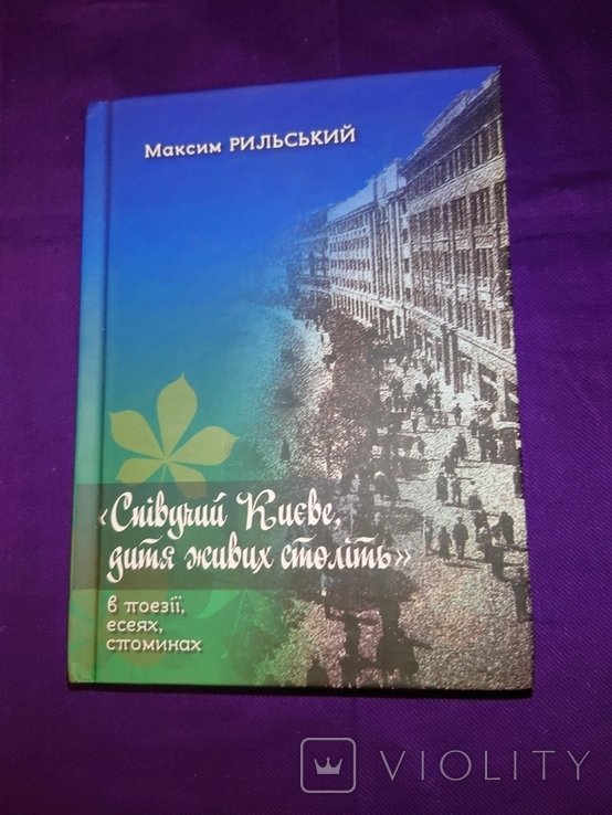 М. Рыльский. Певучий Киев. Дитя живых столетий в поэзии, эссеях, воспоминаниях
